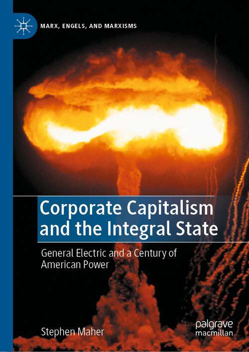 Book cover of Corporate Capitalism and the Integral State: General Electric and a Century of American Power (1st ed. 2022) (Marx, Engels, and Marxisms)
