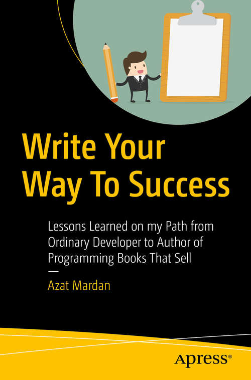 Book cover of Write Your Way To Success: Lessons Learned On My Path From Ordinary Developer To Writer Of Multiple Programming Books That Sell