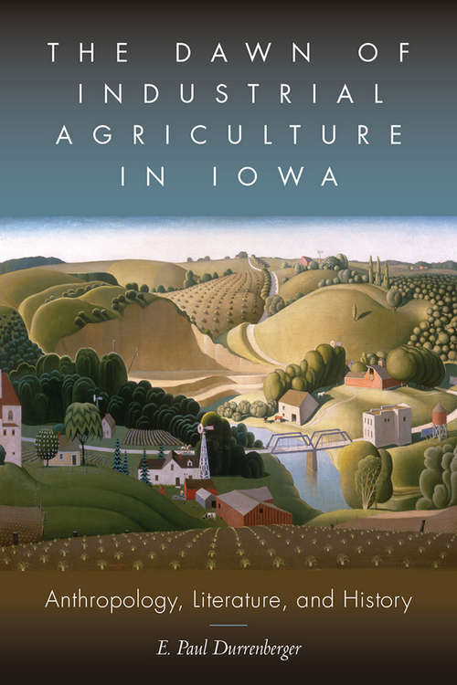 Book cover of The Dawn of Industrial Agriculture in Iowa: Anthropology, Literature, and History