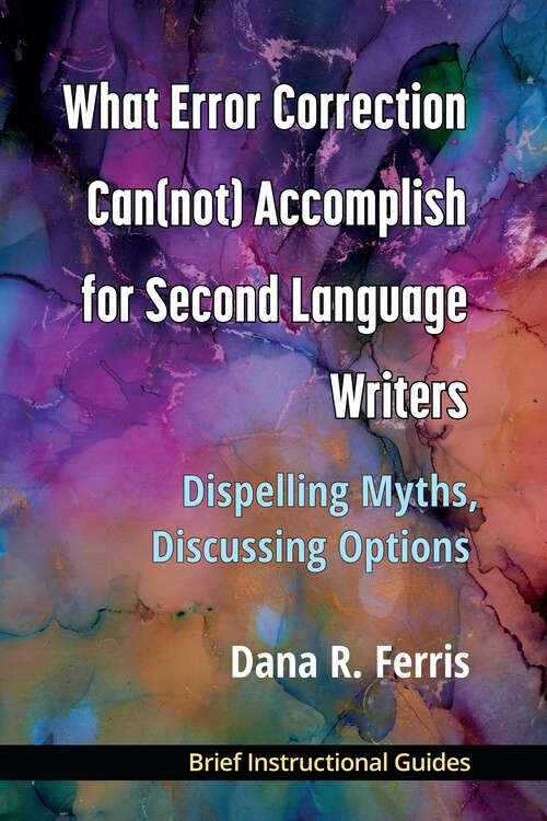 Book cover of What Error Correction Can(not) Accomplish for Second Language Writers: DIspelling Myths, Discussing Options
