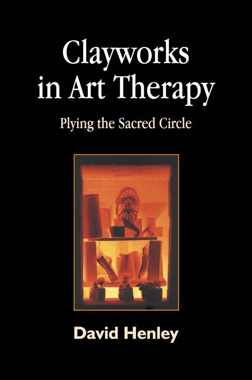 Book cover of Clayworks in Art Therapy: Plying the Sacred Circle