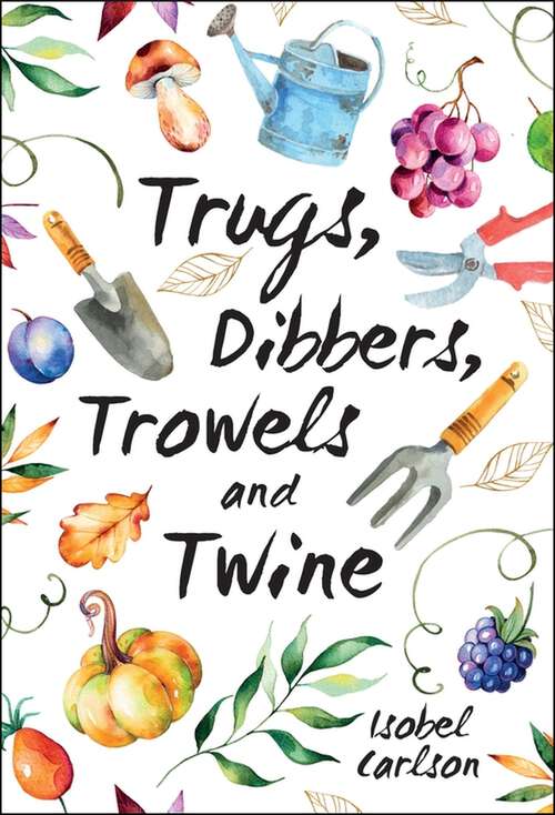 Book cover of Trugs, Dibbers, Trowels and Twine: Gardening Tips, Words of Wisdom and Inspiration on the Simplest of Pleasures