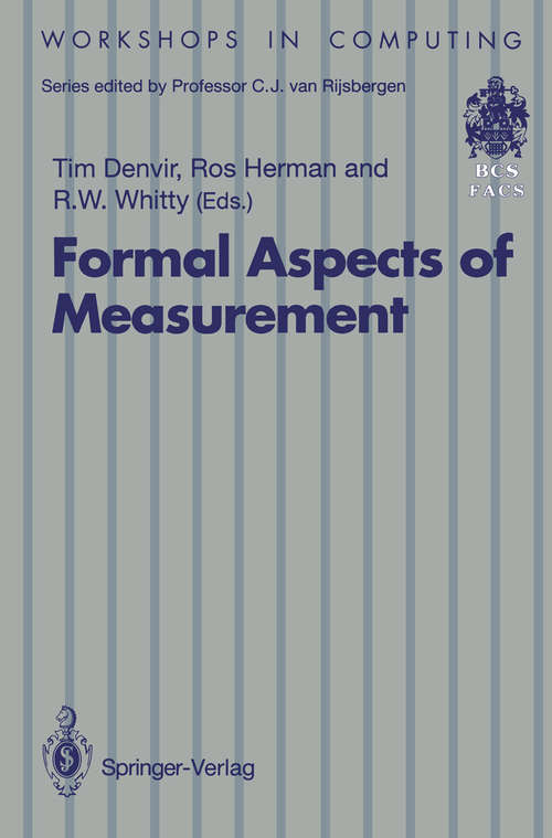 Book cover of Formal Aspects of Measurement: Proceedings of the BCS-FACS Workshop on Formal Aspects of Measurement, South Bank University, London, 5 May 1991 (1992) (Workshops in Computing)