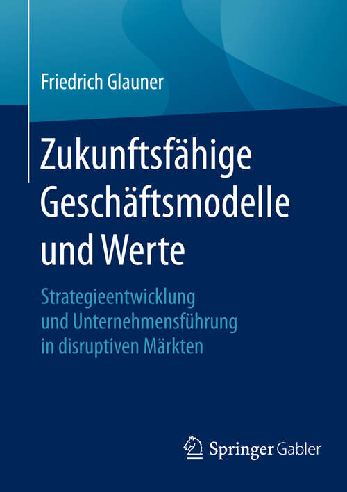 Book cover of Zukunftsfähige Geschäftsmodelle und Werte: Strategieentwicklung und Unternehmensführung in disruptiven Märkten (1. Aufl. 2016)