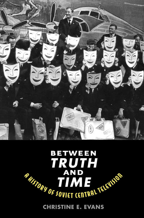 Book cover of Between Truth and Time: A History of Soviet Central Television (Eurasia Past and Present)