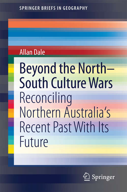 Book cover of Beyond the North-South Culture Wars: Reconciling Northern Australia's Recent Past With Its Future (2014) (SpringerBriefs in Geography)