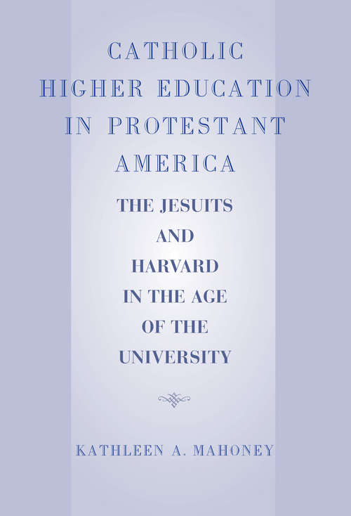 Book cover of Catholic Higher Education in Protestant America: The Jesuits and Harvard in the Age of the University