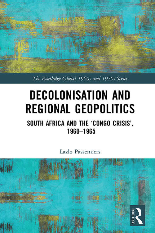 Book cover of Decolonisation and Regional Geopolitics: South Africa and the ‘Congo Crisis’, 1960-1965 (The Routledge Global 1960s and 1970s Series)