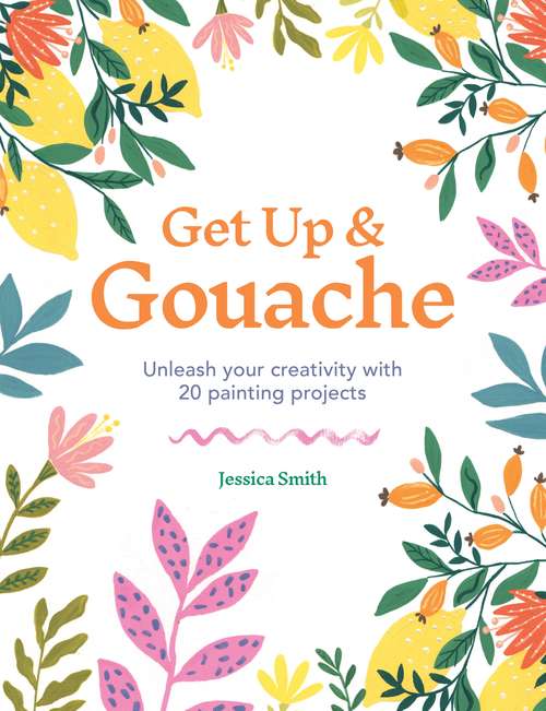 Book cover of Get Up & Gouache: Unleash your creativity with 20 painting projects