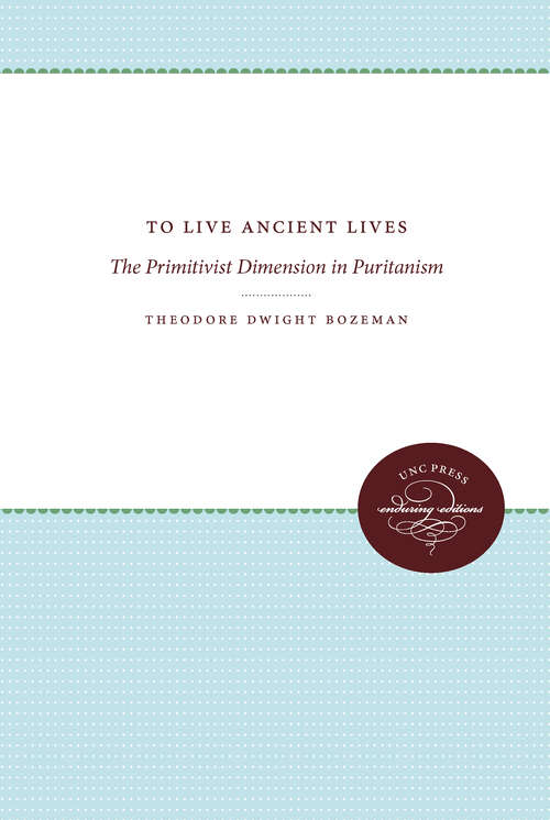 Book cover of To Live Ancient Lives: The Primitivist Dimension in Puritanism (Published by the Omohundro Institute of Early American History and Culture and the University of North Carolina Press)