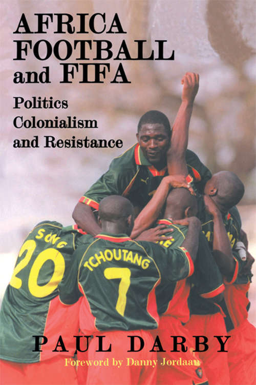 Book cover of Africa, Football and FIFA: Politics, Colonialism and Resistance (Sport in the Global Society #10)