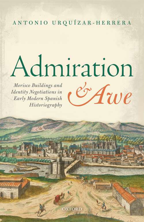 Book cover of Admiration and Awe: Morisco Buildings and Identity Negotiations  in Early Modern Spanish Historiography