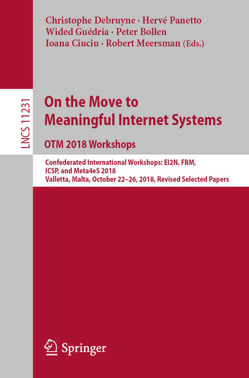 Book cover of On the Move to Meaningful Internet Systems: Confederated International Workshops: EI2N, FBM, ICSP, and Meta4eS 2018, Valletta, Malta, October 22–26, 2018, Revised Selected Papers (1st ed. 2019) (Lecture Notes in Computer Science #11231)