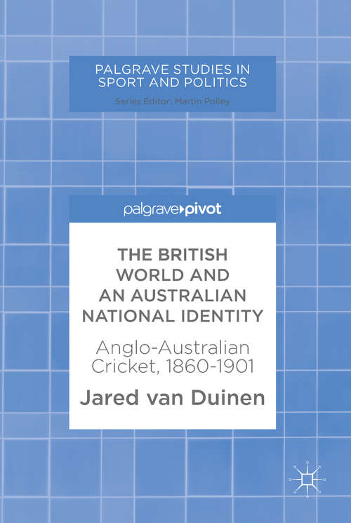 Book cover of The British World and an Australian National Identity: Anglo-Australian Cricket, 1860–1901 (1st ed. 2018) (Palgrave Studies in Sport and Politics)