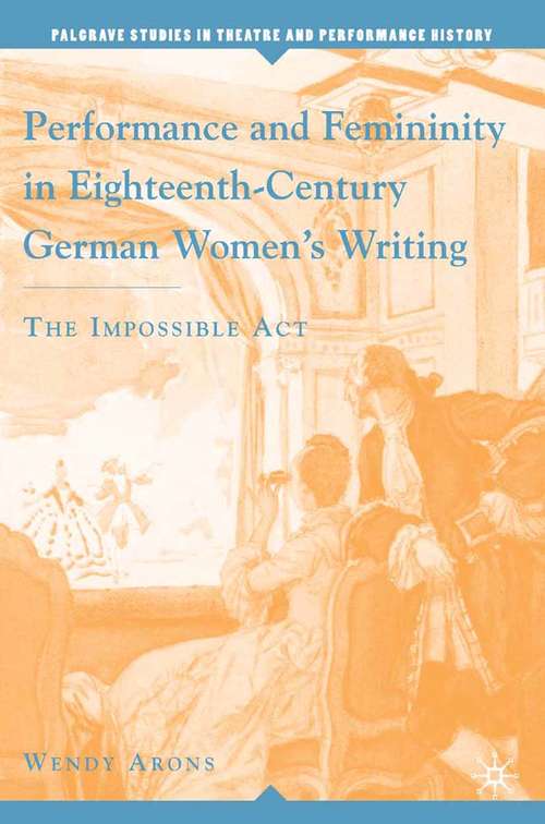 Book cover of Performance and Femininity in Eighteenth-Century German Women's Writing: The Impossible Act (2006) (Palgrave Studies in Theatre and Performance History)