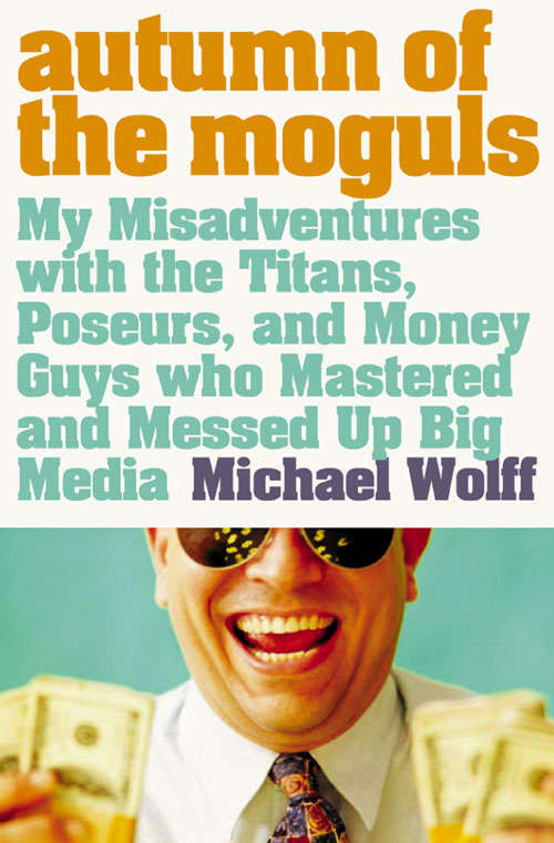 Book cover of Autumn of the Moguls: My Misadventures With The Titans, Poseurs, And Money Guys Who Mastered And Messed Up Big Media (ePub edition)