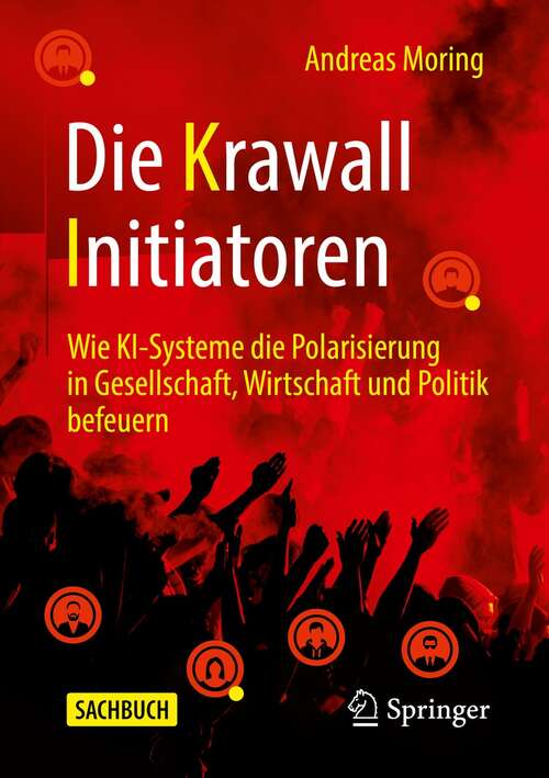 Book cover of Die Krawall Initiatoren: Wie KI-Systeme die Polarisierung in Gesellschaft, Wirtschaft und Politik befeuern (1. Aufl. 2021)