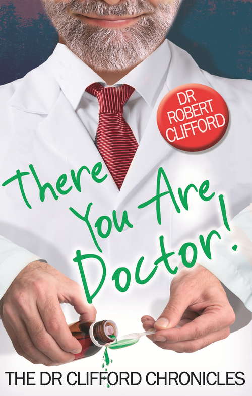 Book cover of There You Are, Doctor!: "there You Are, Doctor!", "on Holiday Again, Doctor?", "you're Still A Doctor, Doctor!" (The Dr Clifford Chronicles)