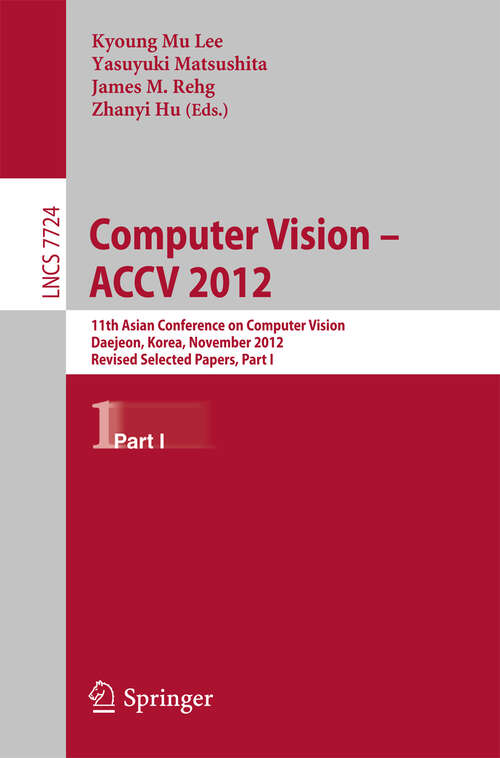 Book cover of Computer Vision -- ACCV 2012: 11th Asian Conference on Computer Vision, Daejeon, Korea, November 5-9, 2012, Revised Selected Papers, Part I (2013) (Lecture Notes in Computer Science #7724)