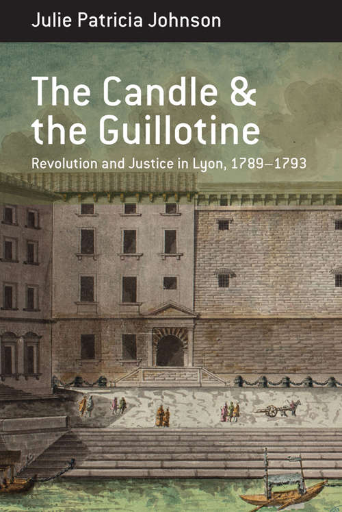 Book cover of The Candle and the Guillotine: Revolution and Justice in Lyon, 1789–93 (Berghahn Monographs in French Studies #17)
