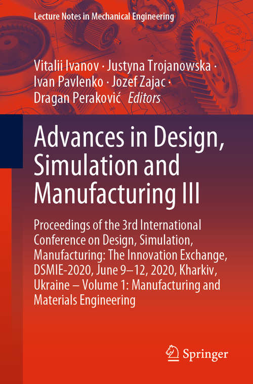 Book cover of Advances in Design, Simulation and Manufacturing III: Proceedings of the 3rd International Conference on Design, Simulation, Manufacturing: The Innovation Exchange, DSMIE-2020, June 9-12, 2020, Kharkiv, Ukraine – Volume 1: Manufacturing and Materials Engineering (1st ed. 2020) (Lecture Notes in Mechanical Engineering)