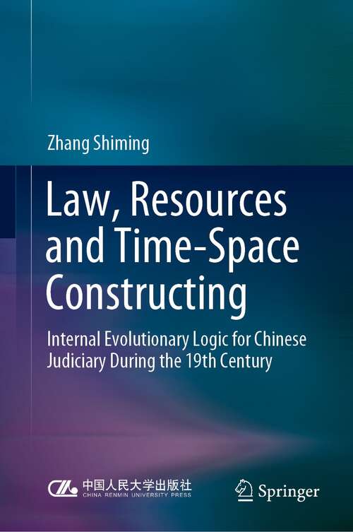 Book cover of Law, Resources and Time-Space Constructing: Internal Evolutionary Logic for Chinese Judiciary During the 19th Century (1st ed. 2021)
