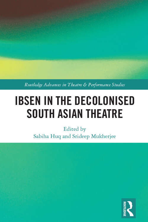 Book cover of Ibsen in the Decolonised South Asian Theatre (Routledge Advances in Theatre & Performance Studies)