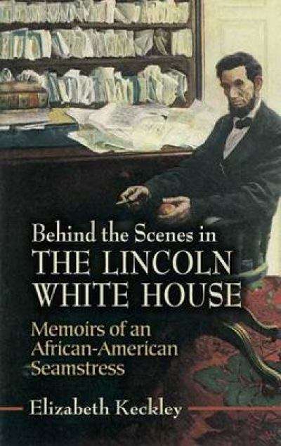 Book cover of Behind the Scenes in the Lincoln White House: Memoirs of an African-American Seamstress