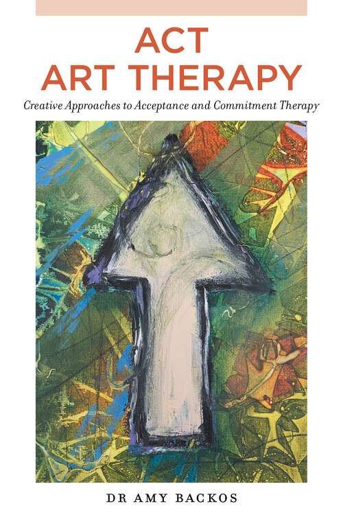 Book cover of ACT Art Therapy: Creative Approaches to Acceptance and Commitment Therapy