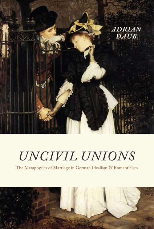 Book cover of Uncivil Unions: The Metaphysics of Marriage in German Idealism and Romanticism