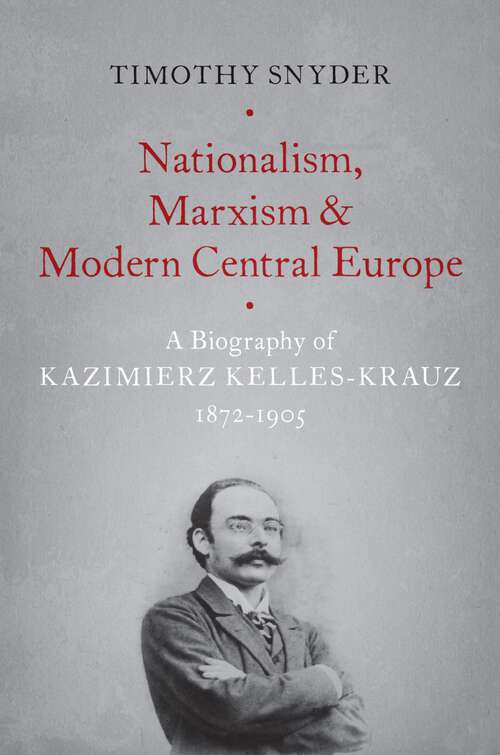 Book cover of Nationalism, Marxism, and Modern Central Europe: A Biography of Kazimierz Kelles-Krauz, 1872-1905