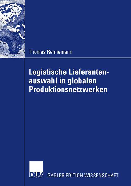 Book cover of Logistische Lieferantenauswahl in globalen Produktionsnetzwerken: Rahmenbedingungen, Aufbau und Praxisanwendung eines kennzahlenbasierten Entscheidungsmodells am Beispiel der Automobilindustrie (2007)