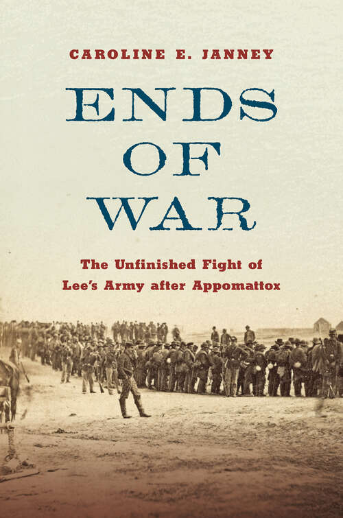 Book cover of Ends of War: The Unfinished Fight of Lee's Army after Appomattox