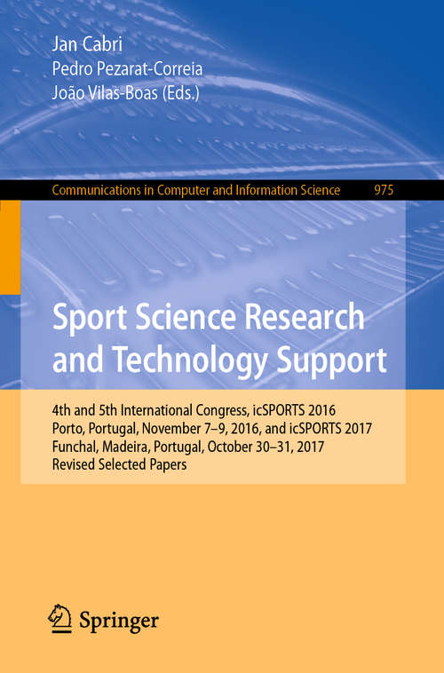 Book cover of Sport Science Research and Technology Support: 4th and 5th International Congress, icSPORTS 2016, Porto, Portugal, November 7-9, 2016, and icSPORTS 2017, Funchal, Madeira, Portugal, October 30-31, 2017, Revised Selected Papers (1st ed. 2019) (Communications in Computer and Information Science #975)
