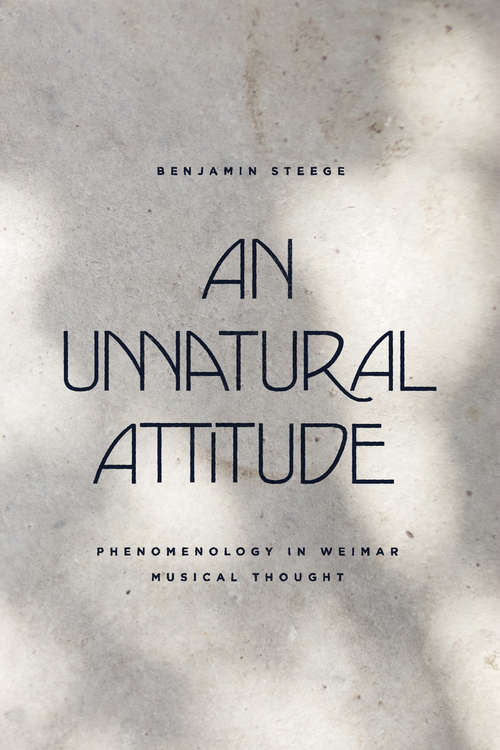 Book cover of An Unnatural Attitude: Phenomenology in Weimar Musical Thought (New Material Histories of Music)
