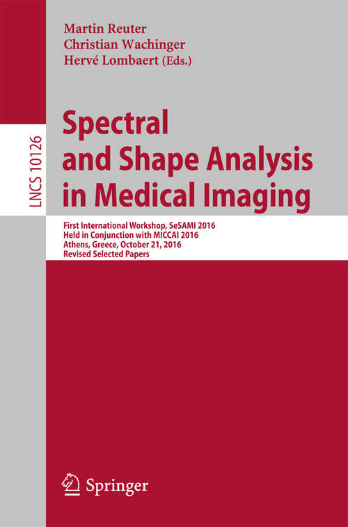 Book cover of Spectral and Shape Analysis in Medical Imaging: First International Workshop, SeSAMI 2016, Held in Conjunction with MICCAI 2016,  Athens, Greece, October 21, 2016, Revised Selected Papers (1st ed. 2016) (Lecture Notes in Computer Science #10126)