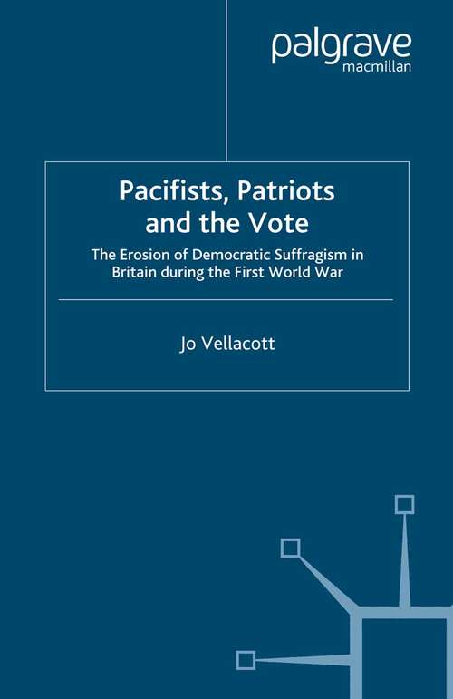 Book cover of Pacifists, Patriots and the Vote: The Erosion of Democratic Suffragism in Britain During the First World War (2007)