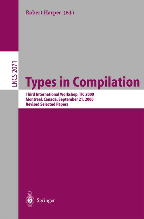 Book cover of Types in Compilation: Third International Workshop, TIC 2000, Montreal, Canada, September 21, 2000. Revised Selected Papers (2001) (Lecture Notes in Computer Science #2071)