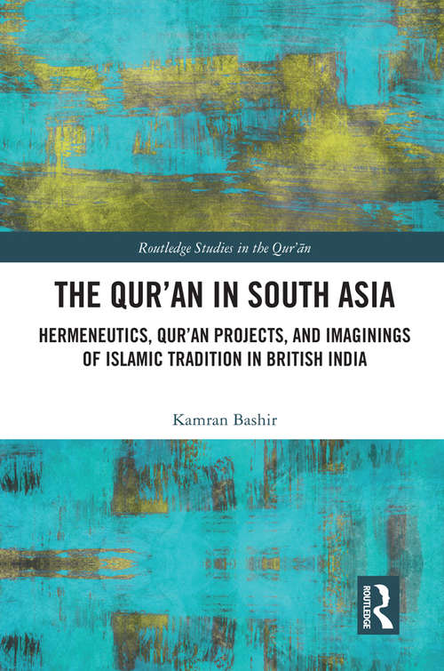 Book cover of The Qur'an in South Asia: Hermeneutics, Qur'an Projects, and Imaginings of Islamic Tradition in British India (Routledge Studies in the Qur'an)