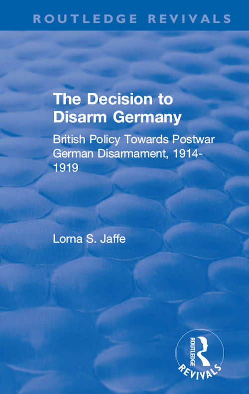 Book cover of The Decision to Disarm Germany: British Policy Towards Postwar German Disarmament, 1914-1919 (Routledge Revivals)