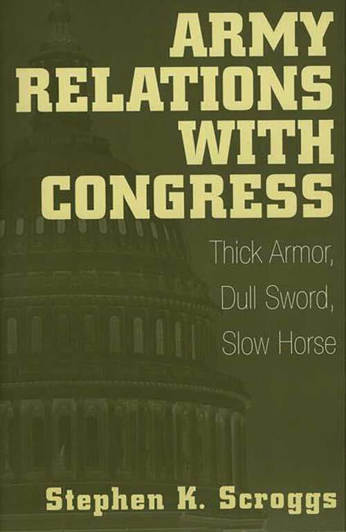 Book cover of Army Relations with Congress: Thick Armor, Dull Sword, Slow Horse (Non-ser.)