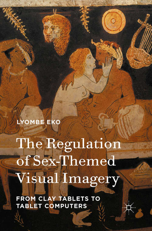 Book cover of The Regulation of Sex-Themed Visual Imagery: From Clay Tablets to Tablet Computers (1st ed. 2015)