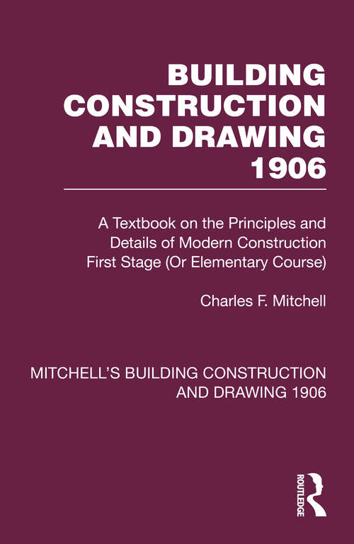 Book cover of Building Construction and Drawing 1906: A Textbook on the Principles and Details of Modern Construction First Stage (Or Elementary Course) (Mitchell's Building Construction and Drawing)