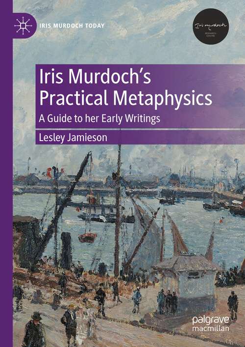 Book cover of Iris Murdoch’s Practical Metaphysics: A Guide to her Early Writings (1st ed. 2023) (Iris Murdoch Today)