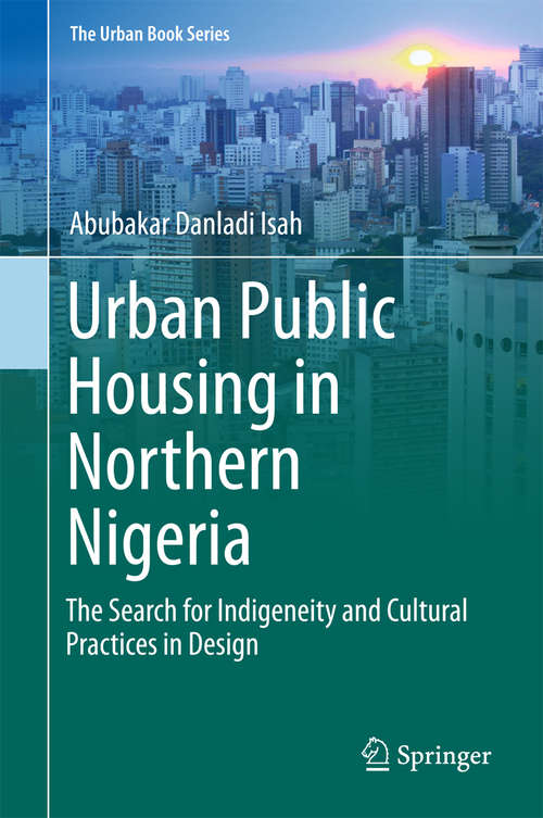 Book cover of Urban Public Housing in Northern Nigeria: The Search for Indigeneity and Cultural Practices in Design (1st ed. 2016) (The Urban Book Series)