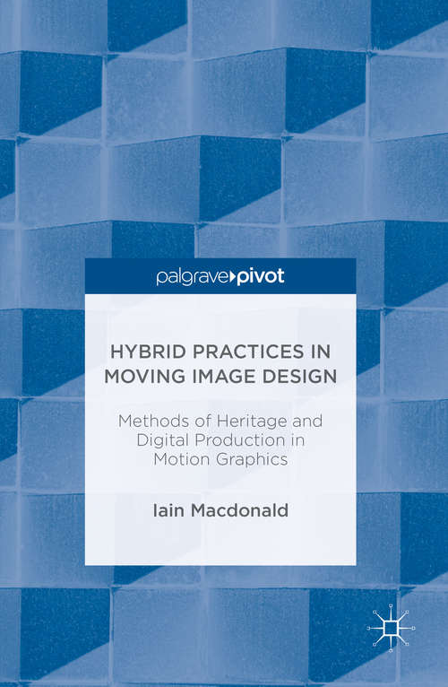Book cover of Hybrid Practices in Moving Image Design: Methods of Heritage and Digital Production in Motion Graphics (1st ed. 2016)