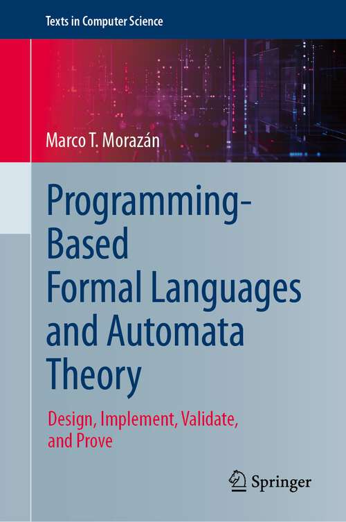 Book cover of Programming-Based Formal Languages and Automata Theory: Design, Implement, Validate, and Prove (1st ed. 2024) (Texts in Computer Science)