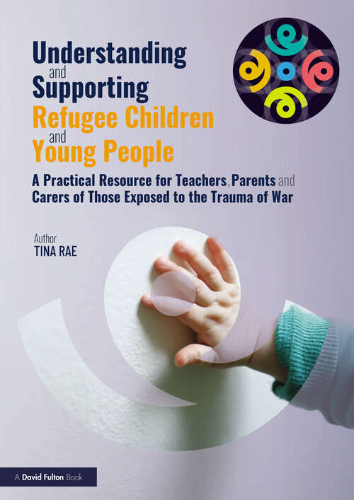 Book cover of Understanding and Supporting Refugee Children and Young People: A Practical Resource for Teachers, Parents and Carers of Those Exposed to the Trauma of War
