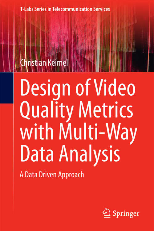 Book cover of Design of Video Quality Metrics with Multi-Way Data Analysis: A data driven approach (1st ed. 2016) (T-Labs Series in Telecommunication Services)