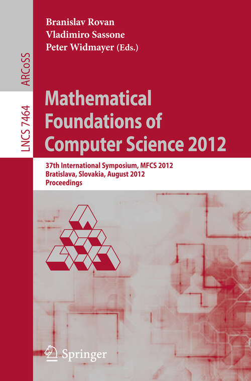 Book cover of Mathematical Foundations of Computer Science 2012: 37th International Symposium, MFCS 2012, Bratislava, Slovakia, August 27-31, 2012, Proceedings (2012) (Lecture Notes in Computer Science #7464)